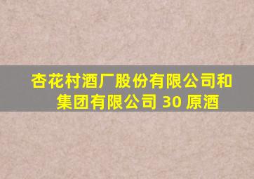 杏花村酒厂股份有限公司和集团有限公司 30 原酒